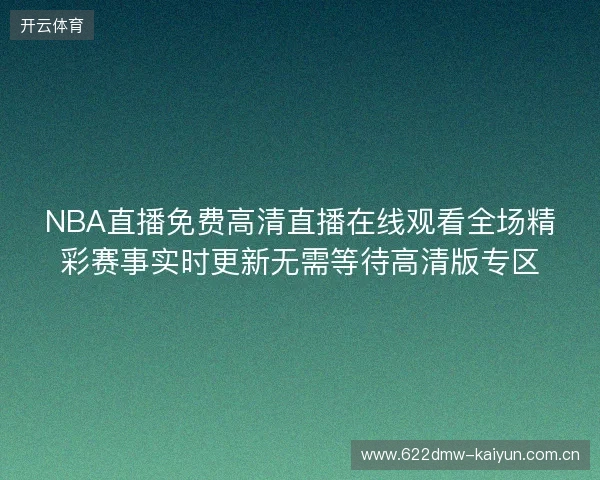NBA直播免费高清直播在线观看全场精彩赛事实时更新无需等待高清版专区 NBA直播免费高清直播在线观看全场精彩赛事实时更新无需等待高清版专区