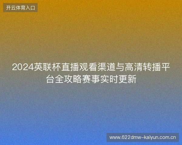 2024英联杯直播观看渠道与高清转播平台全攻略赛事实时更新