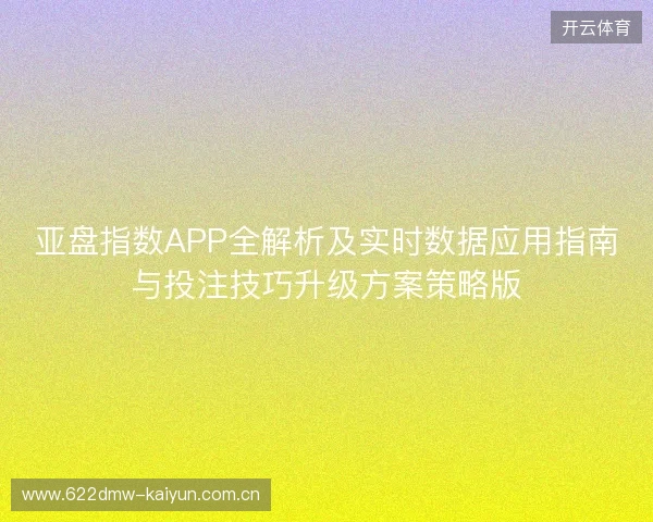 亚盘指数APP全解析及实时数据应用指南与投注技巧升级方案策略版