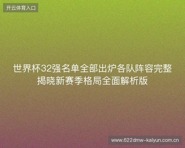 世界杯32强名单全部出炉各队阵容完整揭晓新赛季格局全面解析版