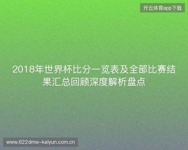 2018年世界杯比分一览表及全部比赛结果汇总回顾深度解析盘点