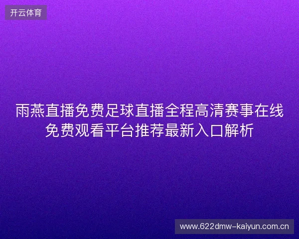 雨燕直播免费足球直播全程高清赛事在线免费观看平台推荐最新入口解析