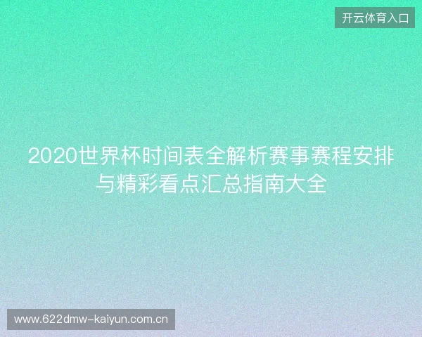 2020世界杯时间表全解析赛事赛程安排与精彩看点汇总指南大全 2020世界杯时间表全解析赛事赛程安排与精彩看点汇总指南大全
