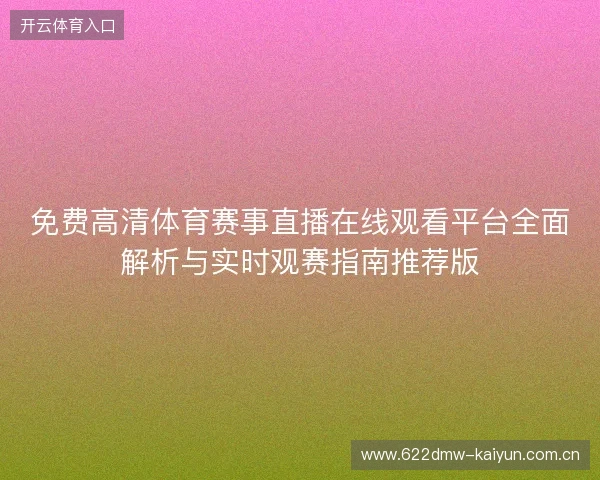 免费高清体育赛事直播在线观看平台全面解析与实时观赛指南推荐版