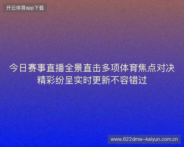 今日赛事直播全景直击多项体育焦点对决精彩纷呈实时更新不容错过 今日赛事直播全景直击多项体育焦点对决精彩纷呈实时更新不容错过