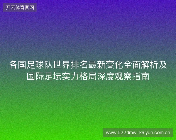 各国足球队世界排名最新变化全面解析及国际足坛实力格局深度观察指南 各国足球队世界排名最新变化全面解析及国际足坛实力格局深度观察指南