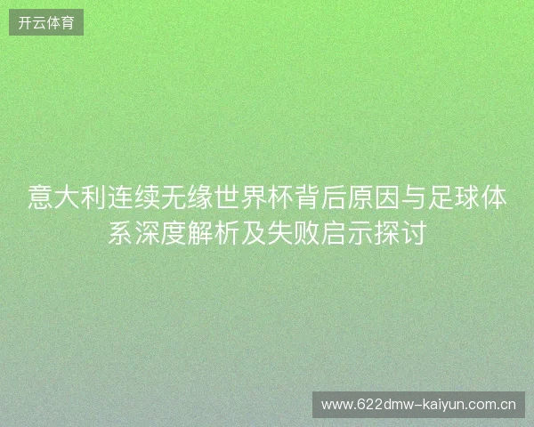 意大利连续无缘世界杯背后原因与足球体系深度解析及失败启示探讨 意大利连续无缘世界杯背后原因与足球体系深度解析及失败启示探讨
