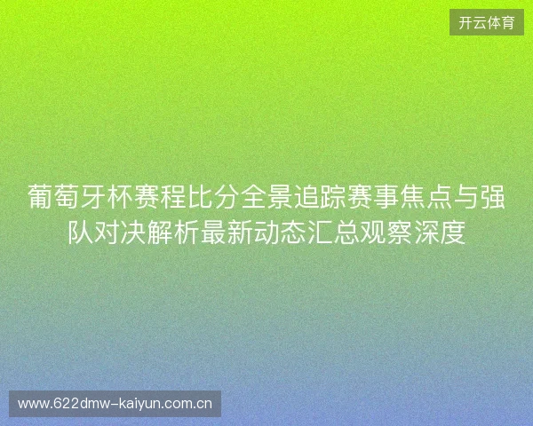 葡萄牙杯赛程比分全景追踪赛事焦点与强队对决解析最新动态汇总观察深度 葡萄牙杯赛程比分全景追踪赛事焦点与强队对决解析最新动态汇总观察深度