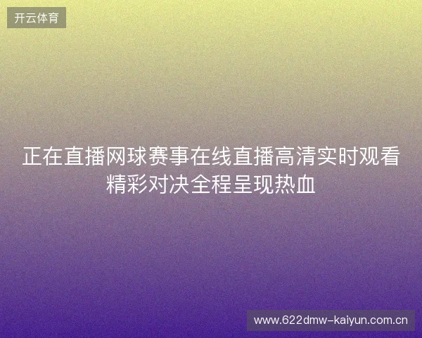 正在直播网球赛事在线直播高清实时观看精彩对决全程呈现热血
