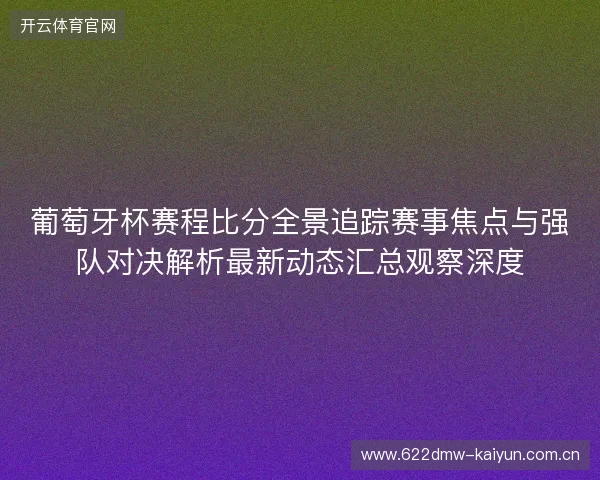 葡萄牙杯赛程比分全景追踪赛事焦点与强队对决解析最新动态汇总观察深度