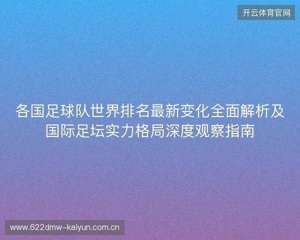 各国足球队世界排名最新变化全面解析及国际足坛实力格局深度观察指南 各国足球队世界排名最新变化全面解析及国际足坛实力格局深度观察指南