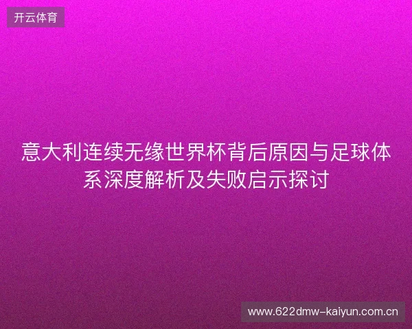 意大利连续无缘世界杯背后原因与足球体系深度解析及失败启示探讨