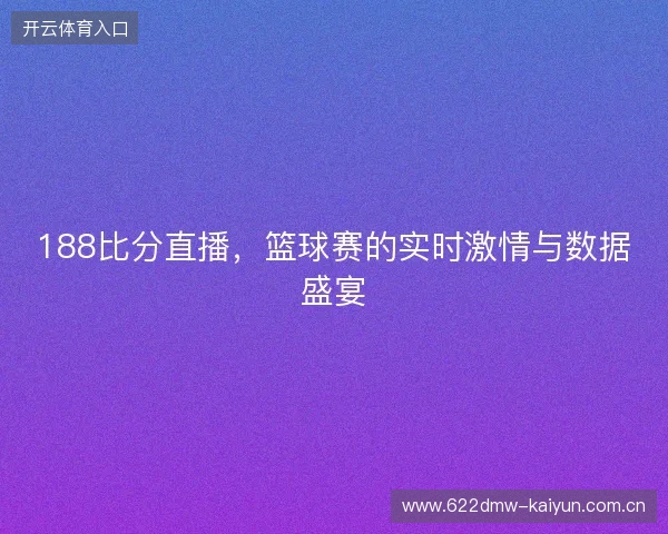 188比分直播,篮球赛的实时激情与数据盛宴 188比分直播,篮球赛的实时激情与数据盛宴