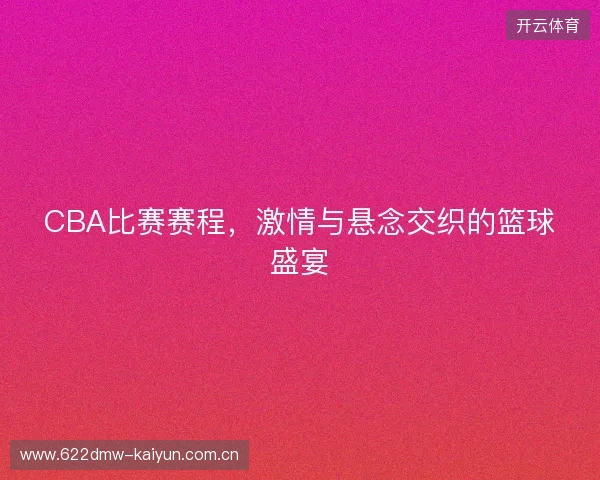 CBA比赛赛程，激情与悬念交织的篮球盛宴