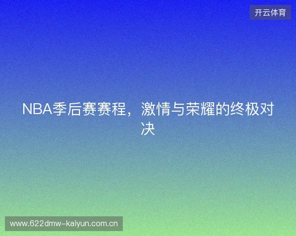 NBA季后赛赛程，激情与荣耀的终极对决