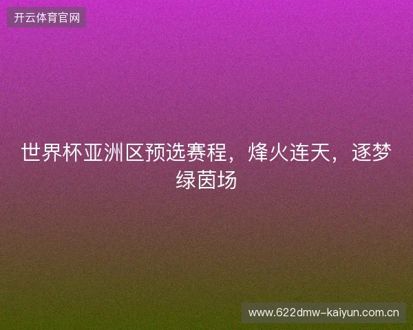 世界杯亚洲区预选赛程，烽火连天，逐梦绿茵场
