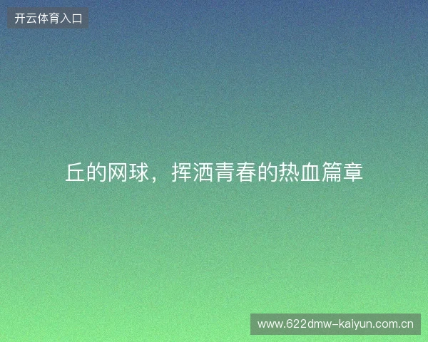 丘的网球,挥洒青春的热血篇章 丘的网球,挥洒青春的热血篇章