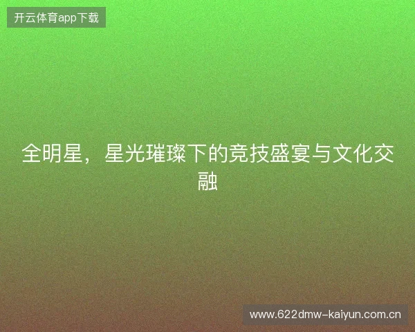 全明星，星光璀璨下的竞技盛宴与文化交融