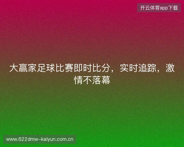 大赢家足球比赛即时比分，实时追踪，激情不落幕