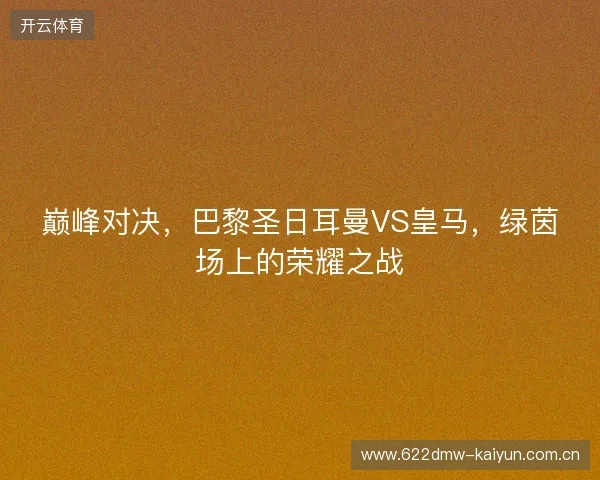 巅峰对决，巴黎圣日耳曼VS皇马，绿茵场上的荣耀之战