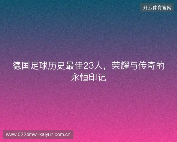 德国足球历史最佳23人，荣耀与传奇的永恒印记