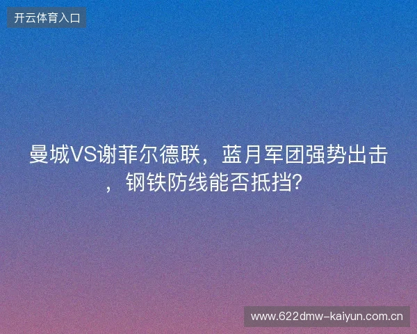 曼城VS谢菲尔德联,蓝月军团强势出击,钢铁防线能否抵挡? 曼城VS谢菲尔德联,蓝月军团强势出击,钢铁防线能否抵挡?